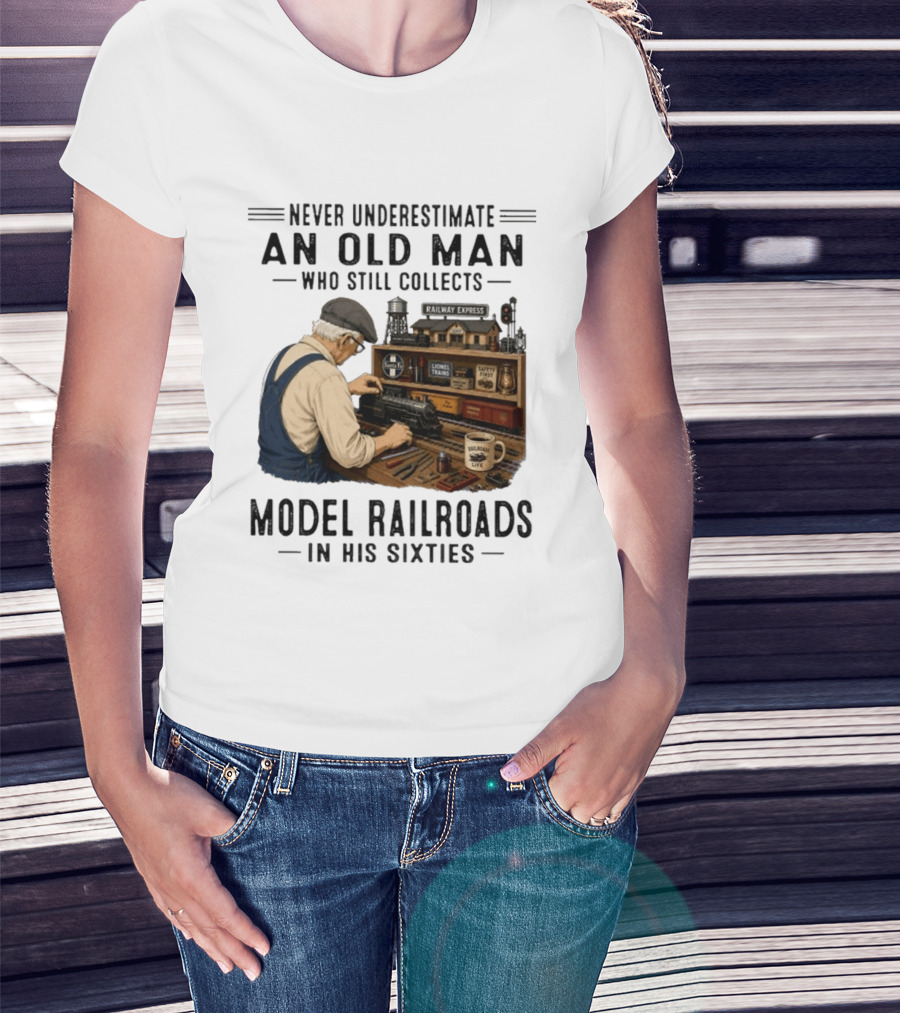 Never Underestimate An Old Man Collecting Model Railroads In His Sixties T-Shirt