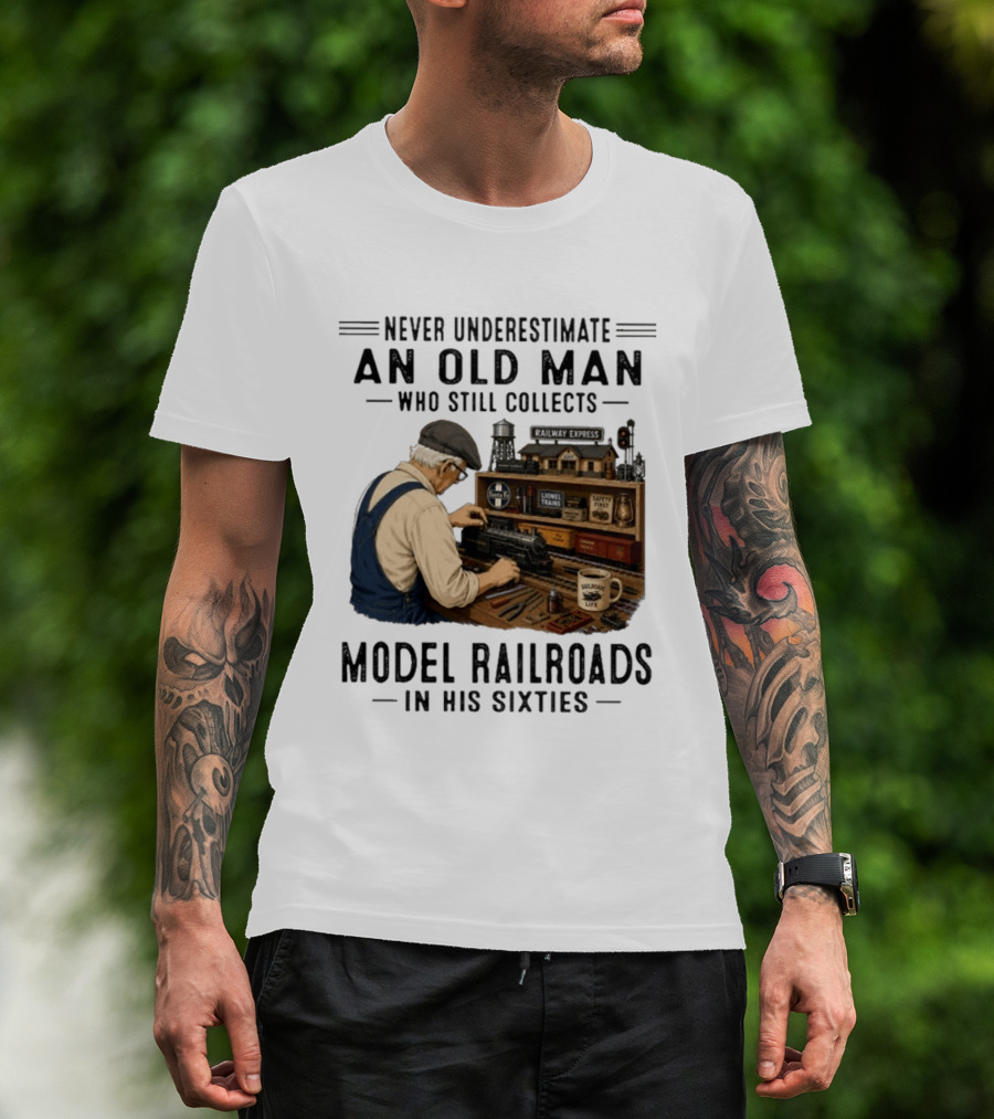 Never Underestimate An Old Man Collecting Model Railroads In His Sixties T-Shirt