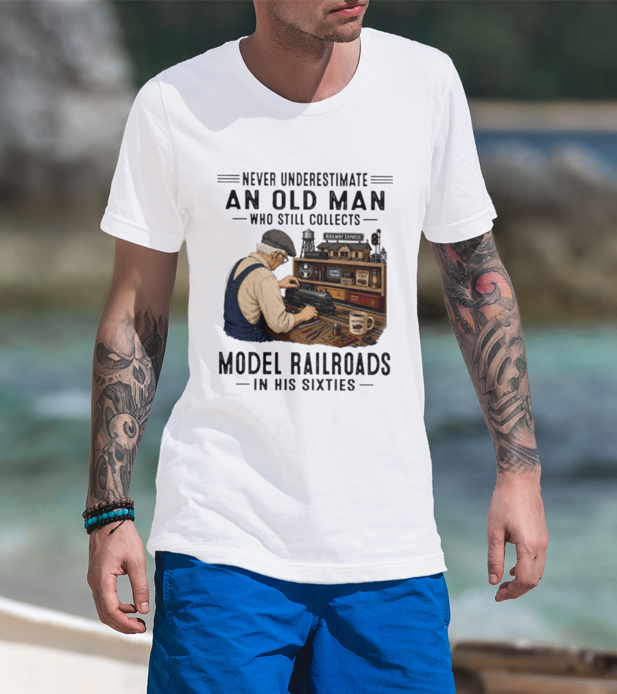 Never Underestimate An Old Man Collecting Model Railroads In His Sixties T-Shirt