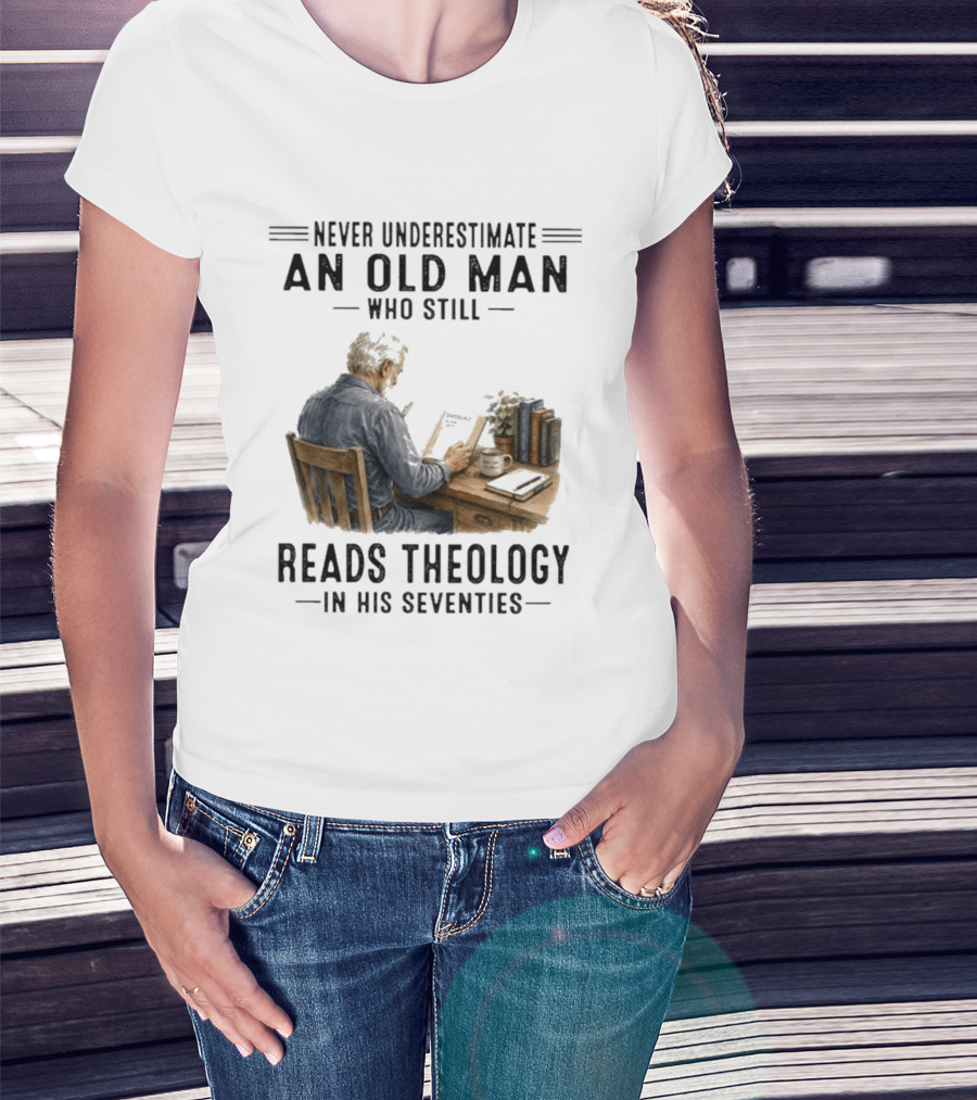 Never Underestimate An Old Man Who Still Reads Theology In His Seventies T-Shirt