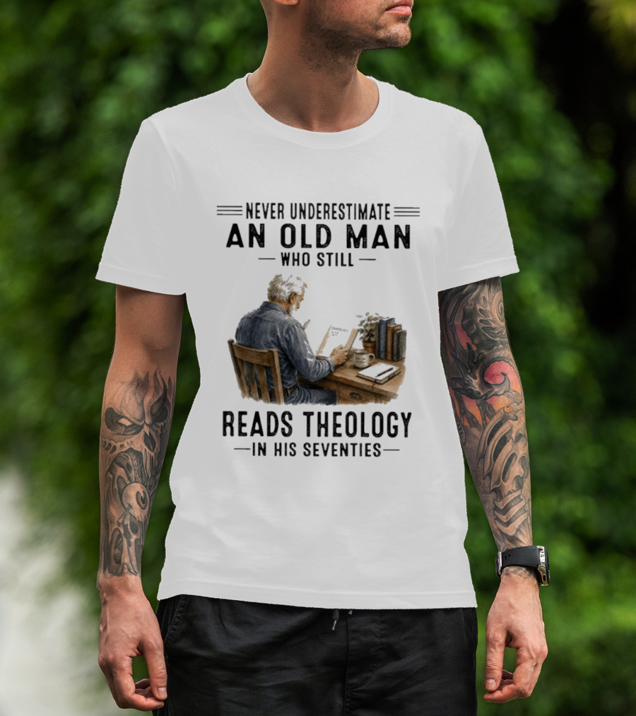 Never Underestimate An Old Man Who Still Reads Theology In His Seventies T-Shirt