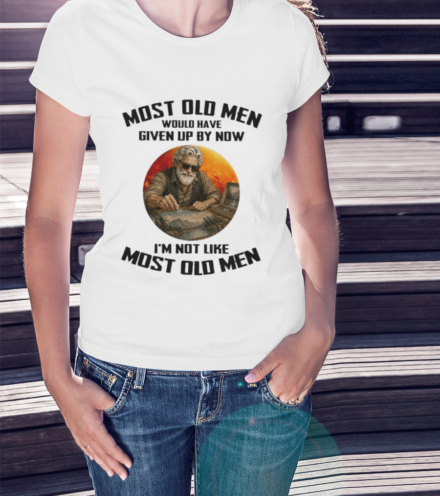 Most Old Men Would Have Given Up By Now I'm Not Like Most Old Men T-Shirt