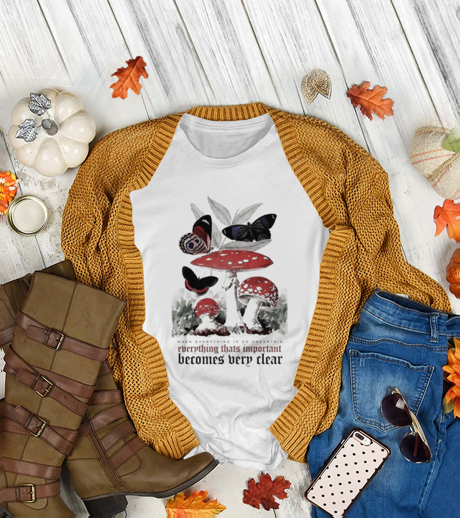 When Everything Is Uncertain Everything Important Becomes Very Clear Mushroom And Butterfly T-Shirt