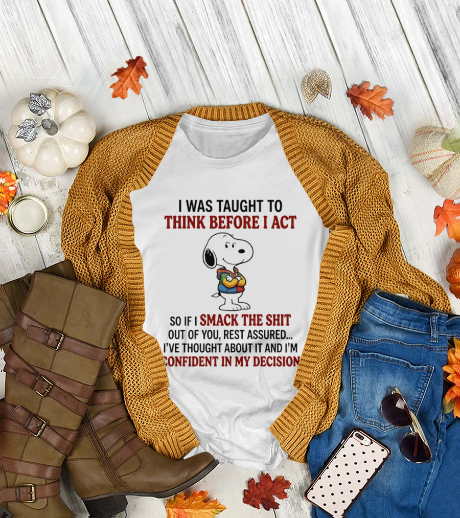 Snoopy I Was Taught To Think Before I Act So If I Smack The Shit Out Of You Confident T-Shirt