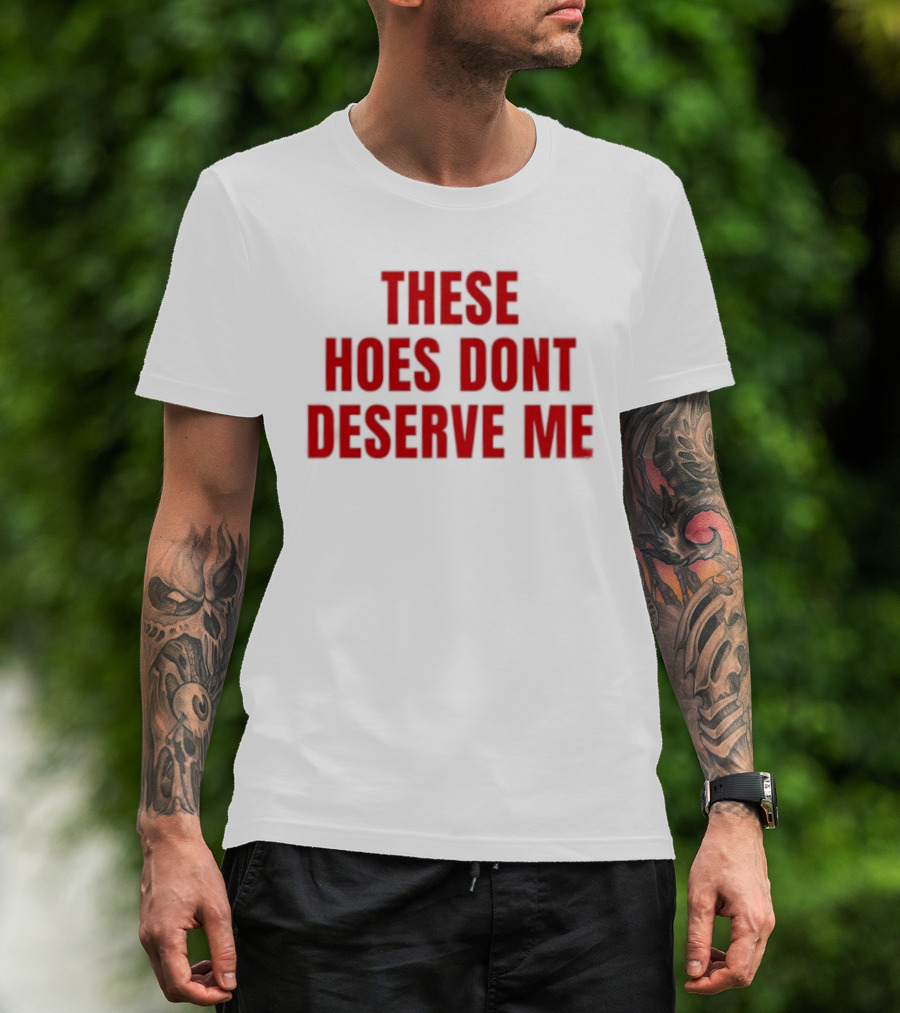 These Hoes Dont Deserve Me Retro Bold Red Lettering T-Shirt