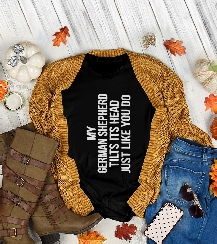 My German Shepherd Tilts Its Head Just Like You Do T-Shirt