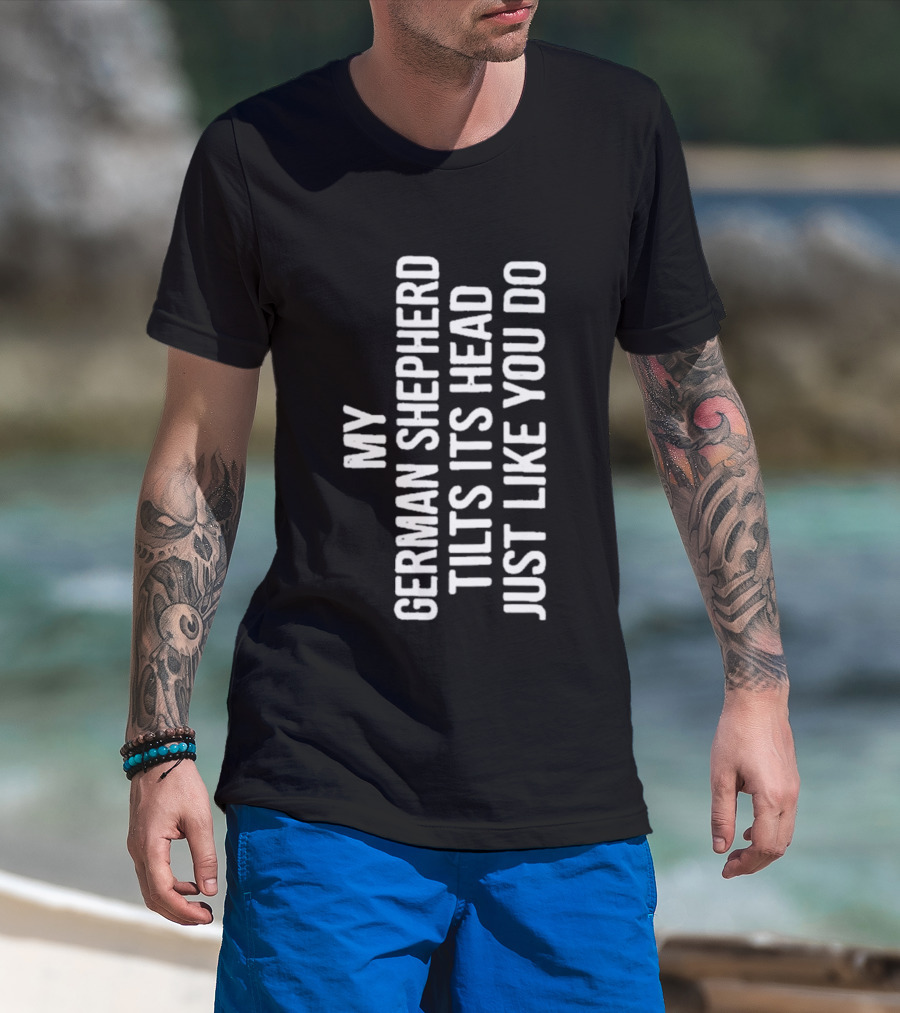My German Shepherd Tilts Its Head Just Like You Do T-Shirt
