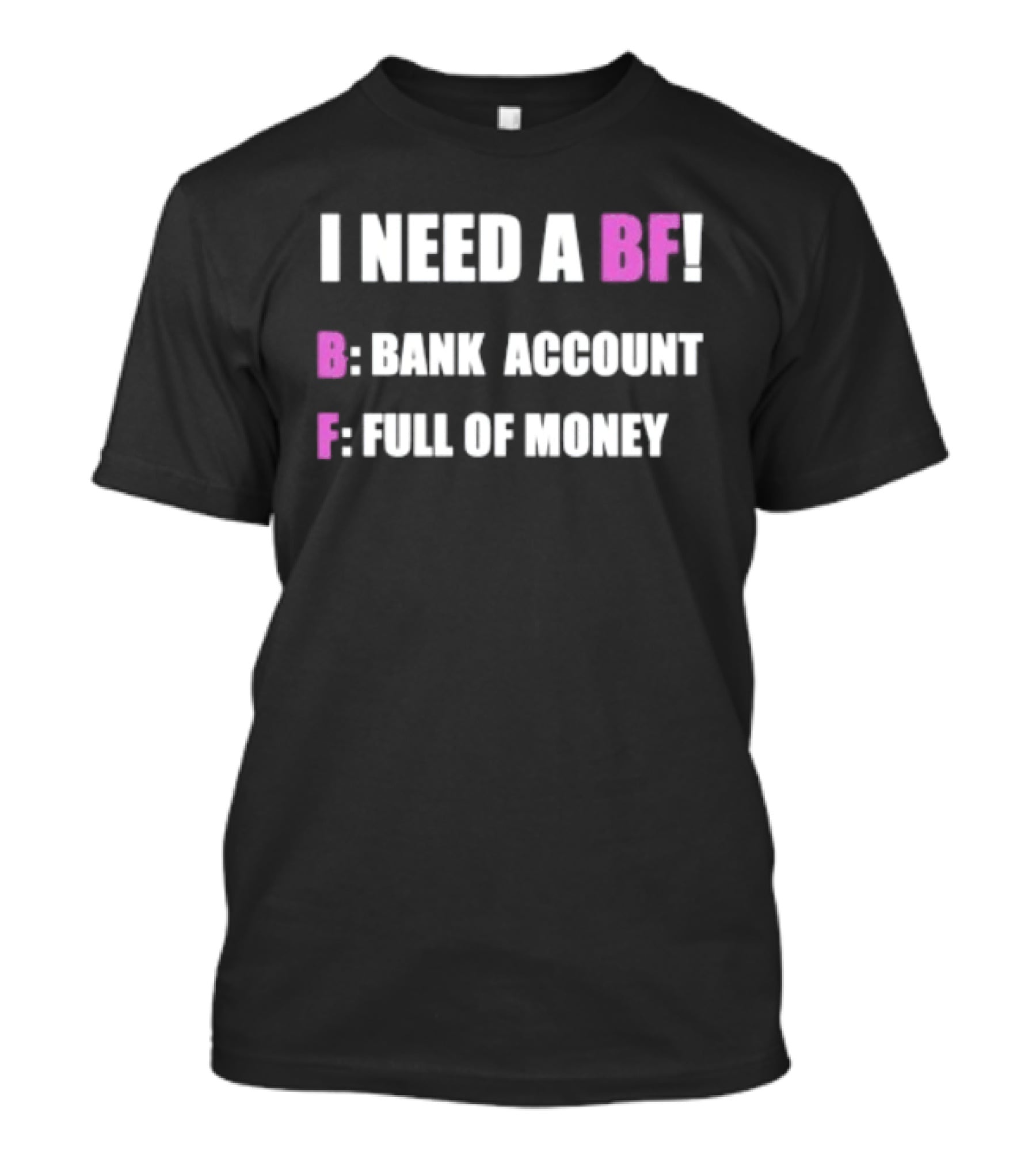 I Need A BF Bank Account Full Of Money T-Shirt