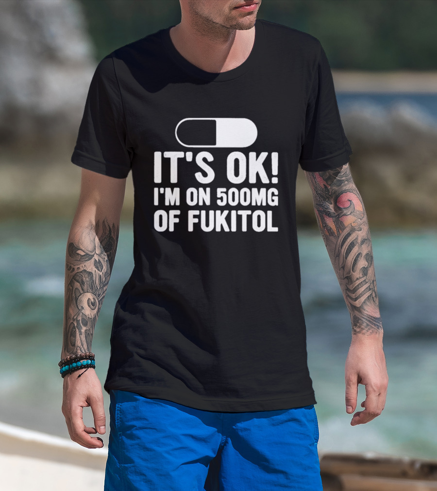 It's Ok I'm On 500mg Of Fukitol Capsule Humor T-Shirt