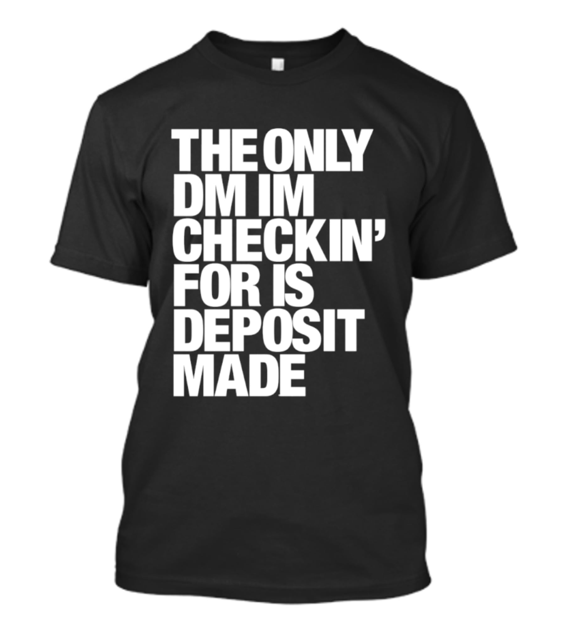 The Only DM Im Checkin' For Is Deposit Made T-Shirt