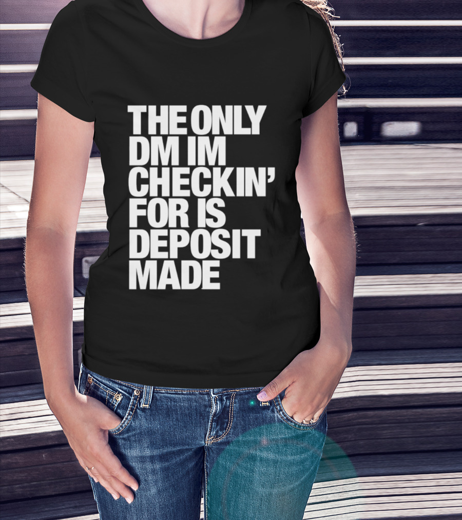 The Only DM Im Checkin' For Is Deposit Made T-Shirt