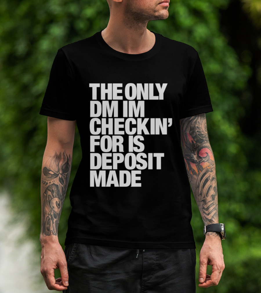 The Only DM Im Checkin' For Is Deposit Made T-Shirt