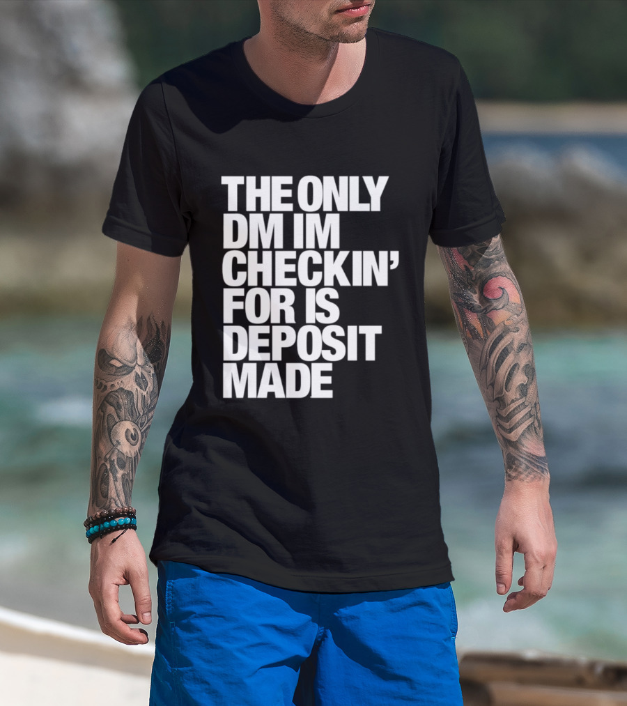 The Only DM Im Checkin' For Is Deposit Made T-Shirt