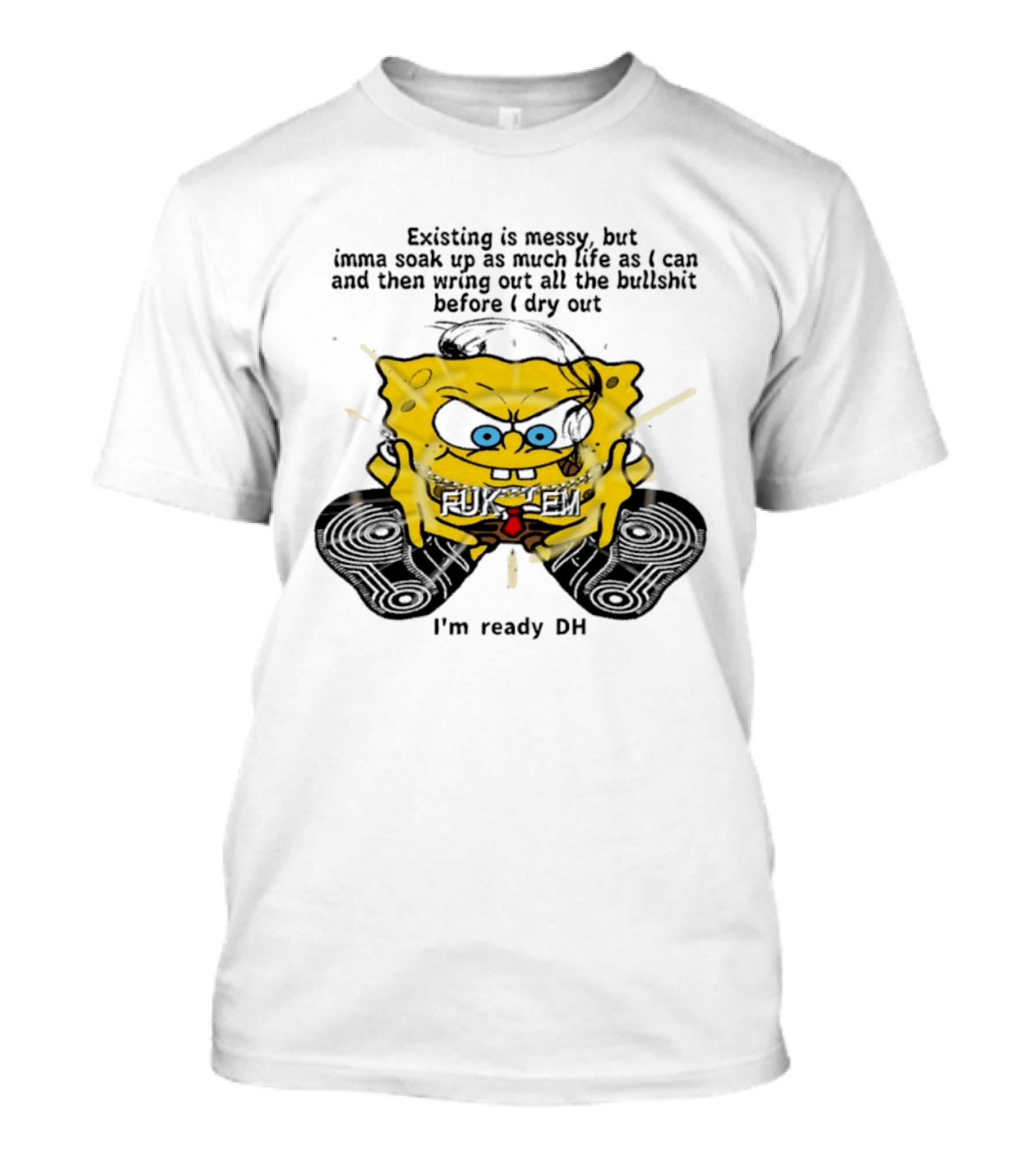SpongeBob Existing Is Messy Soak Up Life I'm Ready T-Shirt