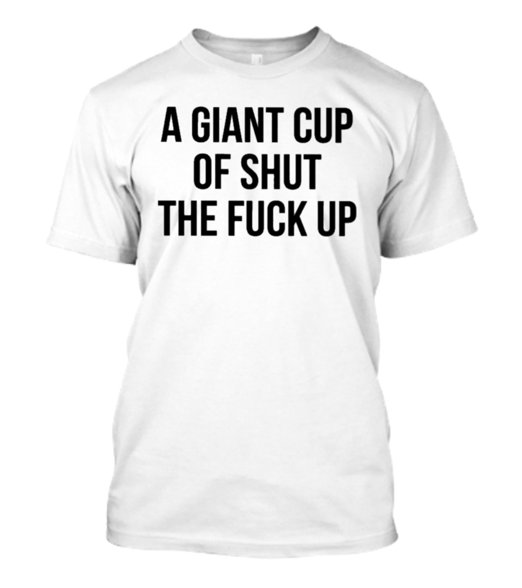 A Giant Cup Of Shut The Fuck Up T-Shirt