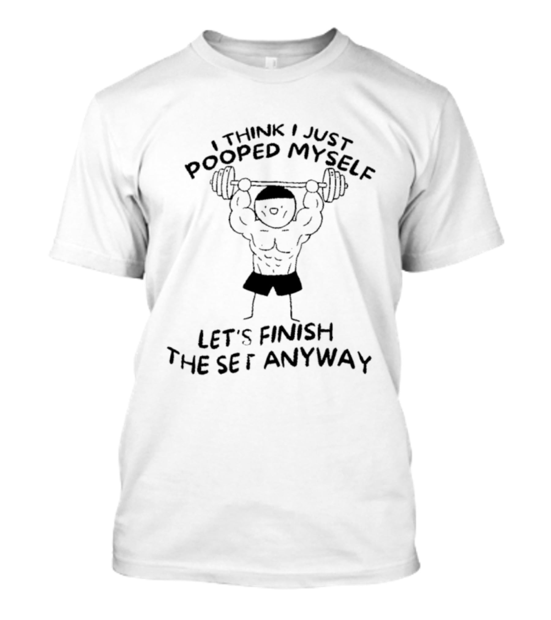 I Think I Just Pooped Myself Weightlifting Let's Finish The Set Anyway Fitness Humor T-Shirt