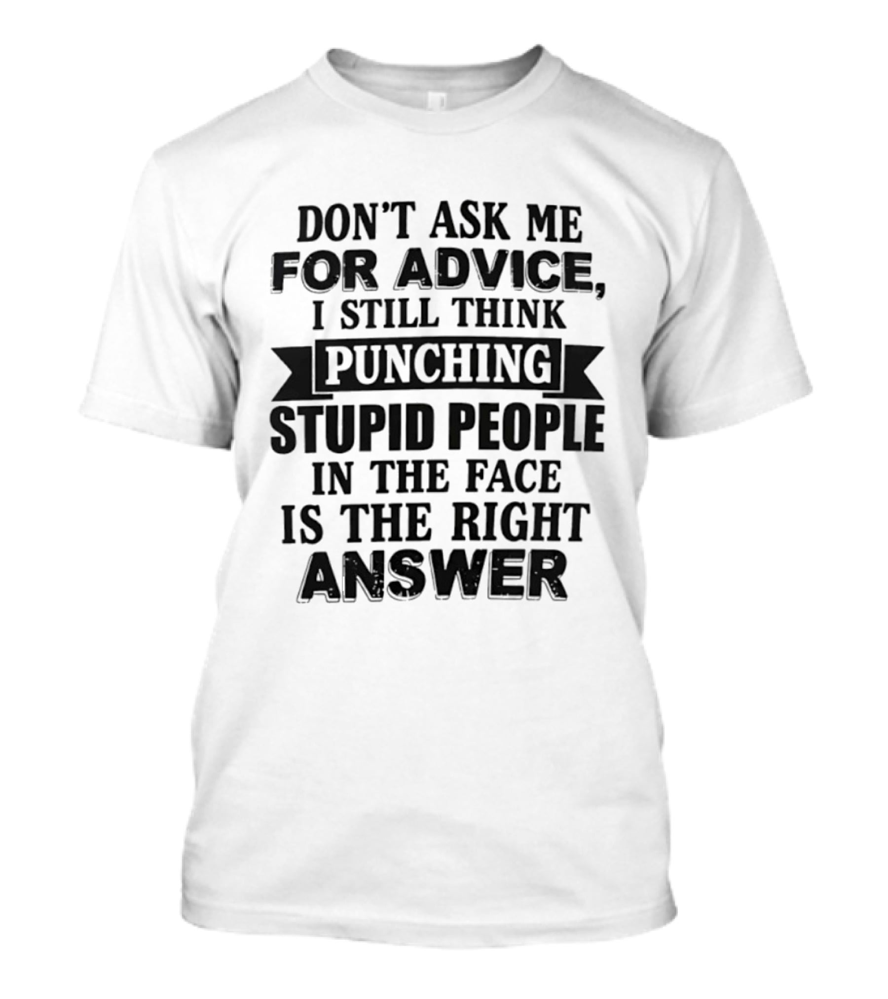 Don't Ask Me For Advice I Still Think Punching Stupid People In The Face Is The Right Answer T-Shirt