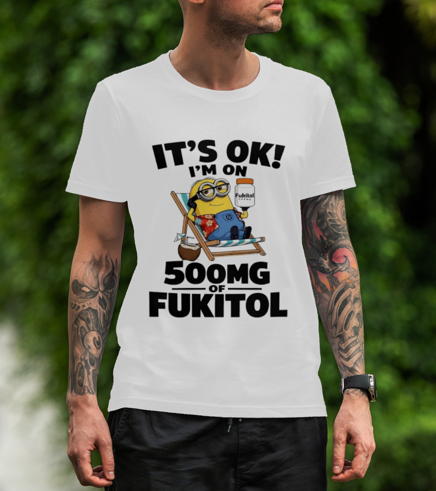 It's OK I'm On 500mg Of Fukitol Minions Beach Chair Relaxation T-Shirt