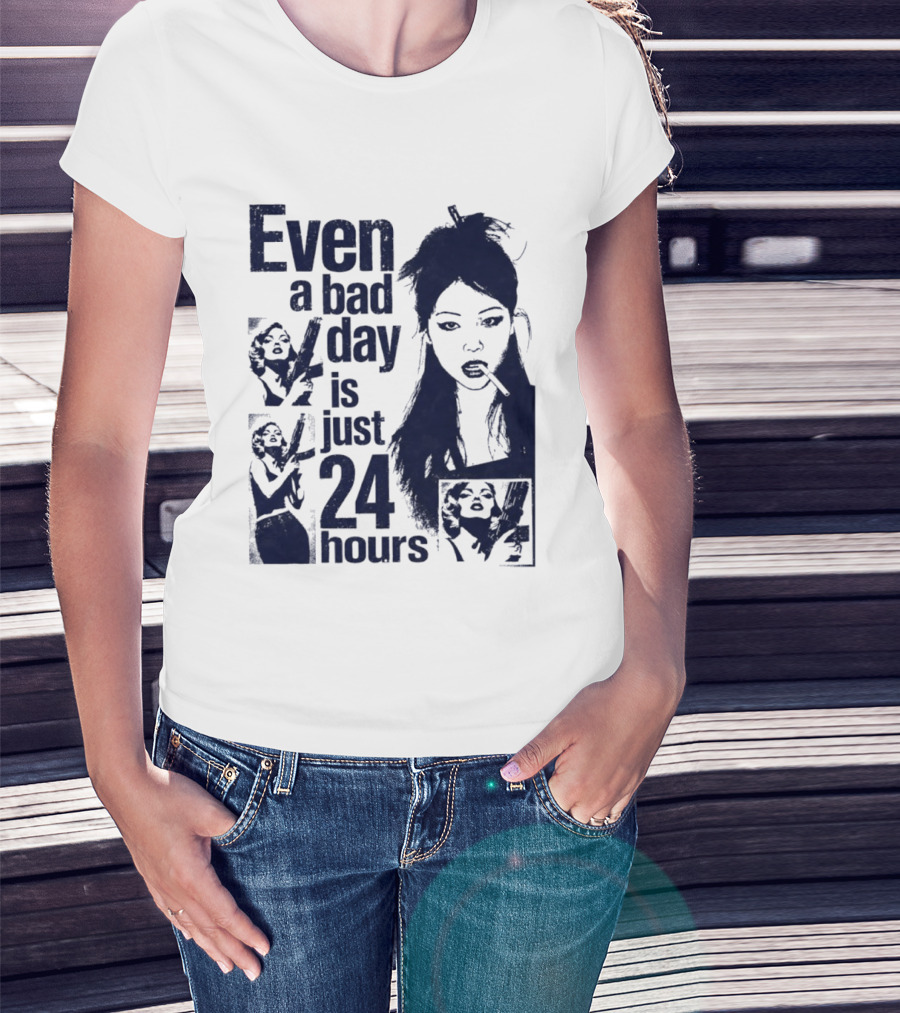 Even A Bad Day Is Just 24 Hours T-Shirt