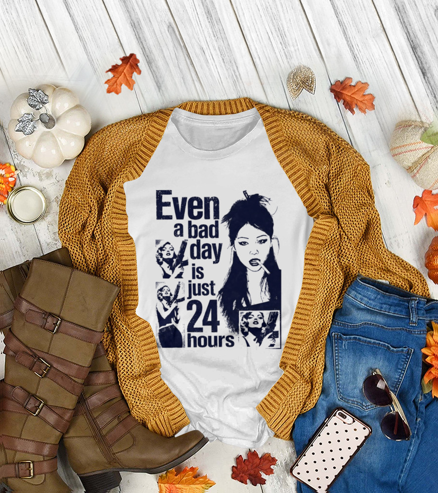 Even A Bad Day Is Just 24 Hours T-Shirt