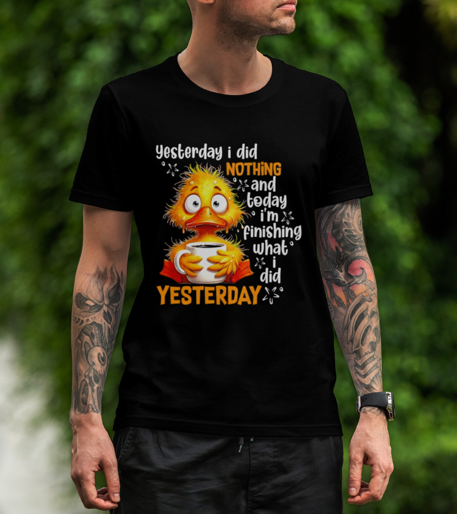 Yesterday I Did Nothing And Today I'm Finishing What I Did Yesterday Duck Coffee T-Shirt