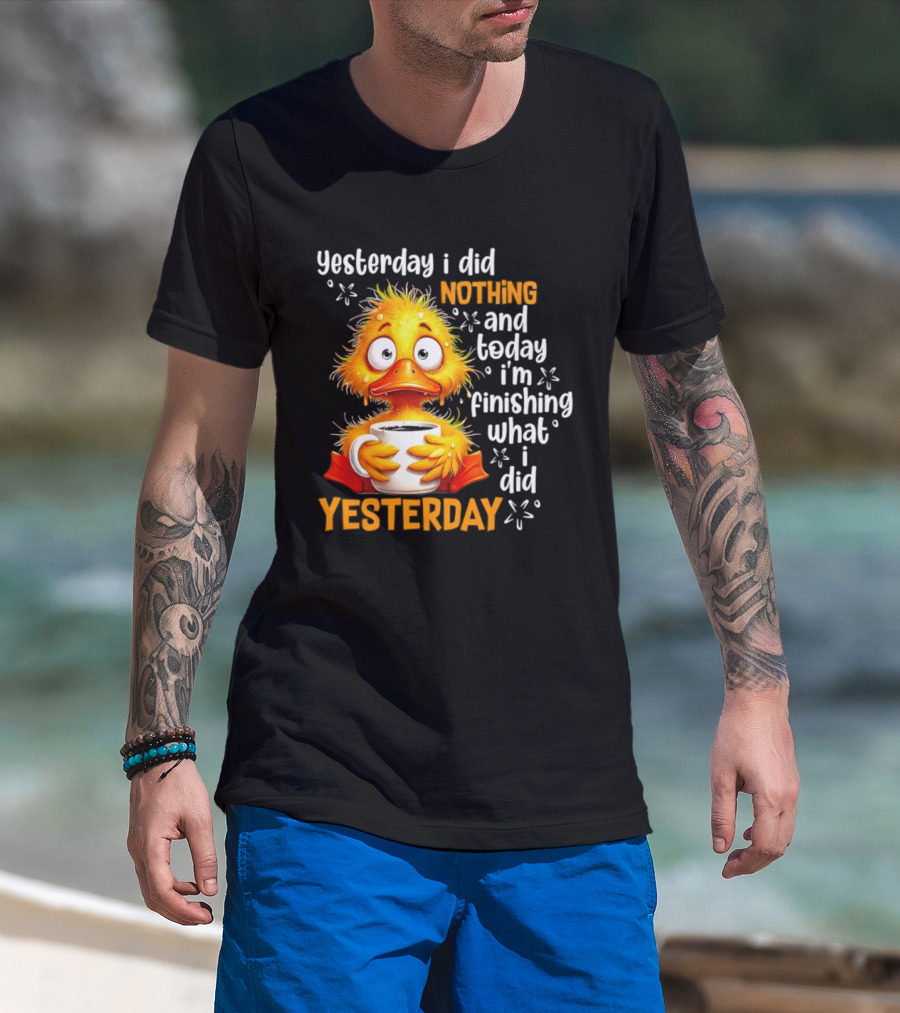 Yesterday I Did Nothing And Today I'm Finishing What I Did Yesterday Duck Coffee T-Shirt