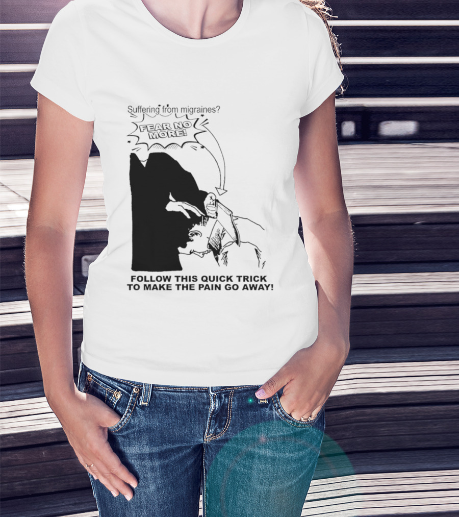 Suffering From Migraines Follow This Quick Trick To Make The Pain Go Away Fear No More T-Shirt