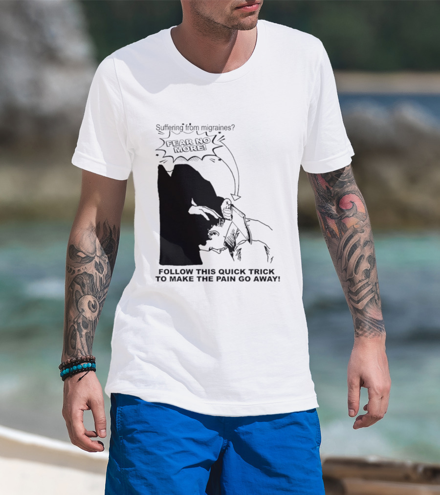 Suffering From Migraines Follow This Quick Trick To Make The Pain Go Away Fear No More T-Shirt