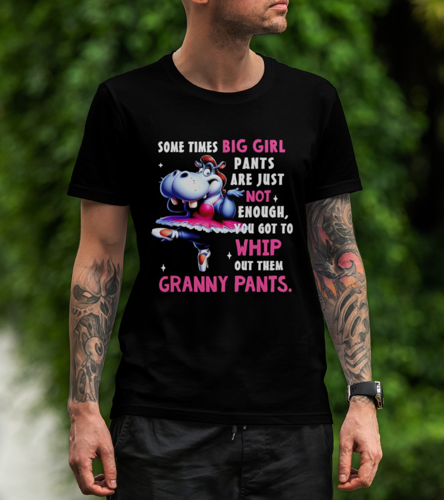 Some Times Big Girl Pants Are Just Not Enough Whip Out Them Granny Pants T-Shirt