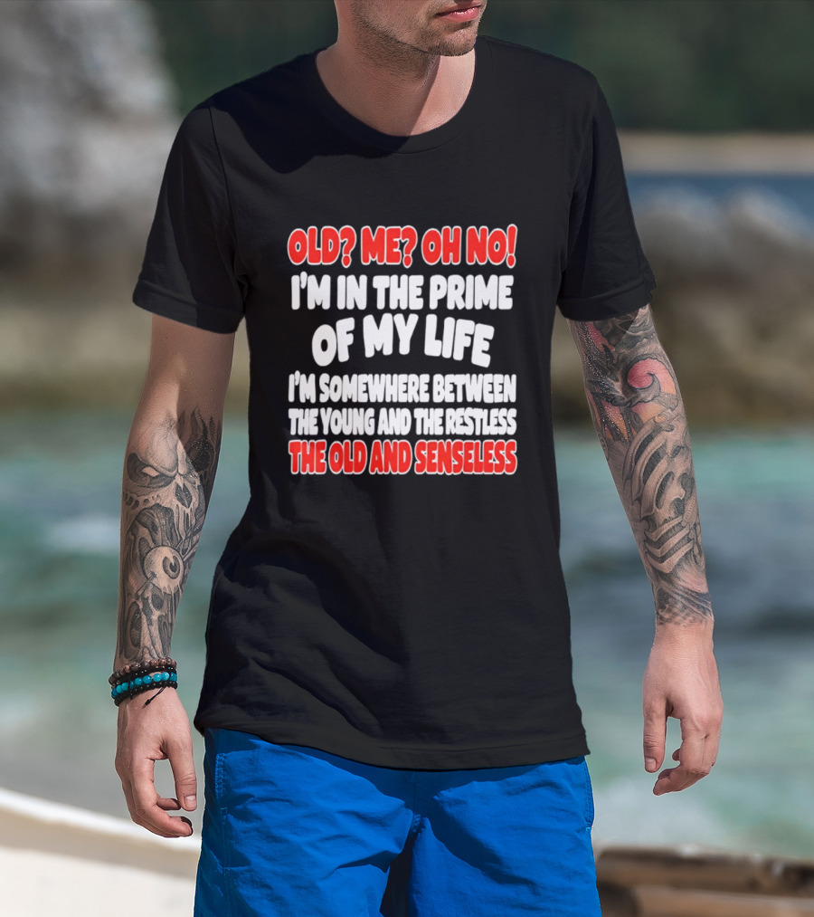 I'm In The Prime Of My Life Between The Young And The Restless The Old And Senseless T-Shirt