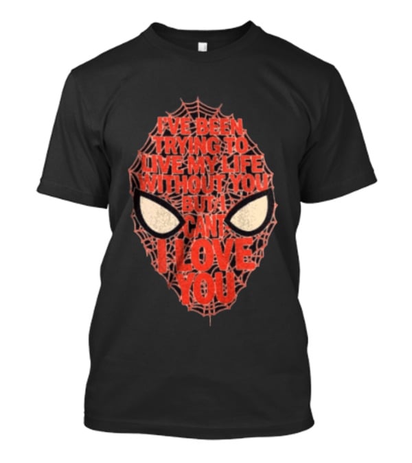 I've Been Trying To Live My Life Without You But I Can't I Love You Spider Man Web Mask Eyes T-Shirt