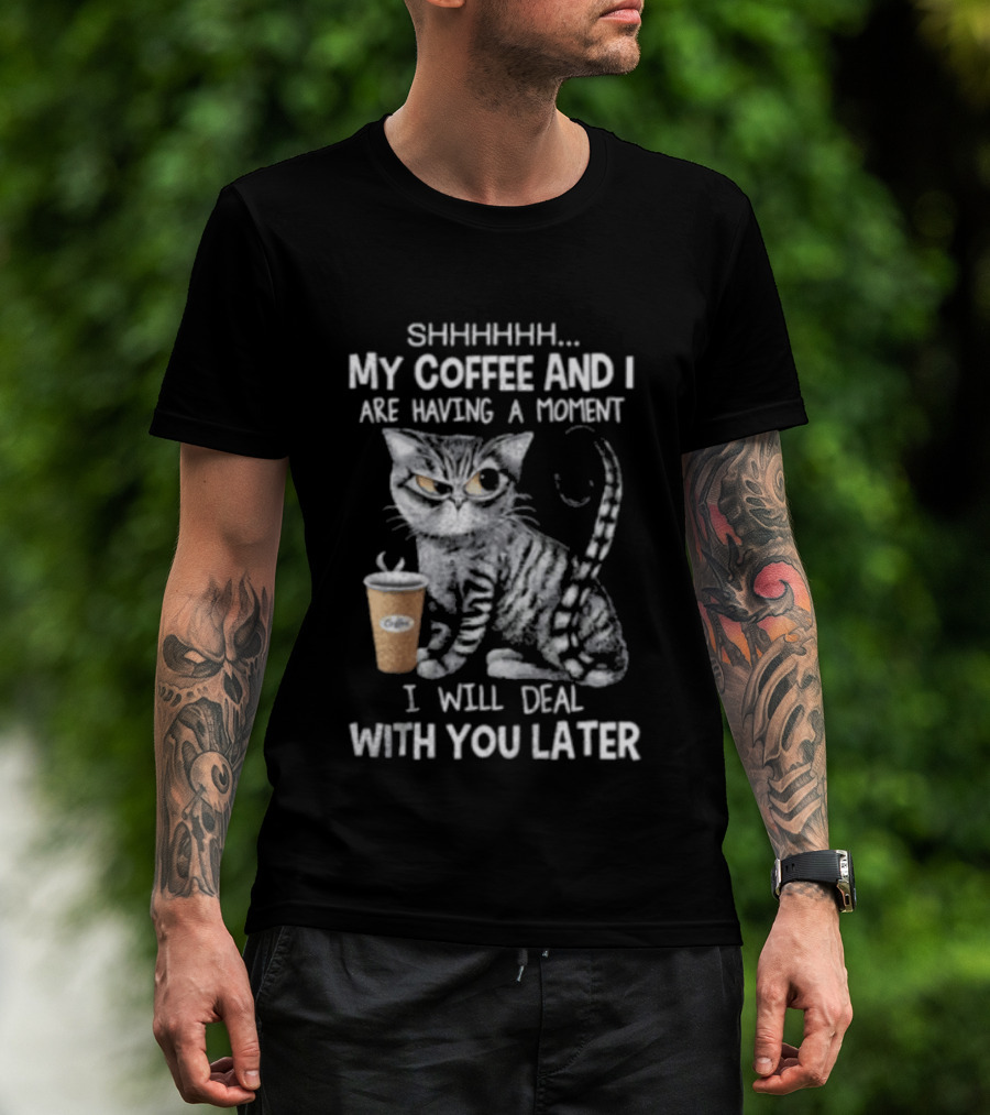 SHHHHHH My Coffee And I Are Having A Moment I Will Deal With You Later Cat T-Shirt