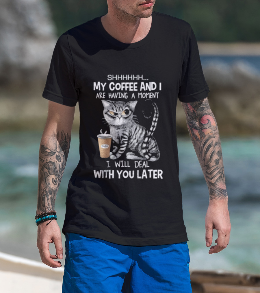SHHHHHH My Coffee And I Are Having A Moment I Will Deal With You Later Cat T-Shirt