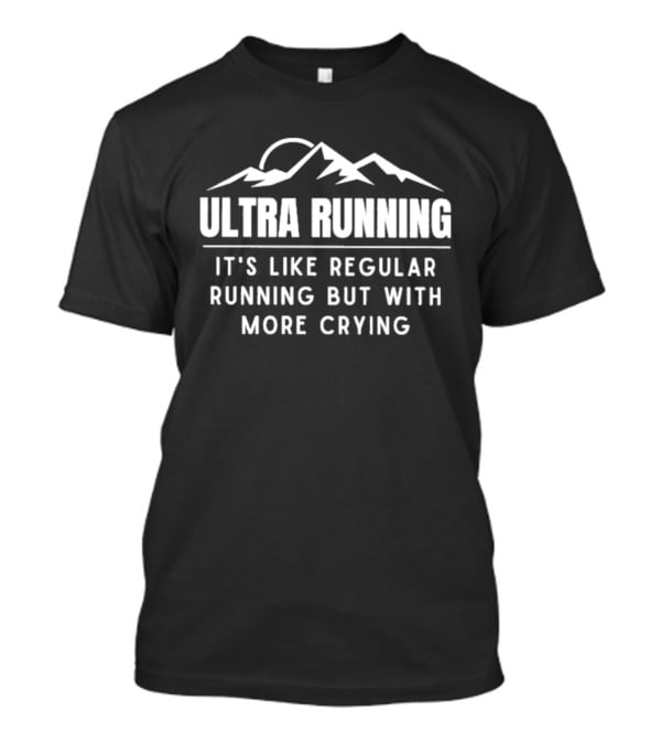 Ultra Running It's Like Regular Running But With More Crying Mountains T-Shirt