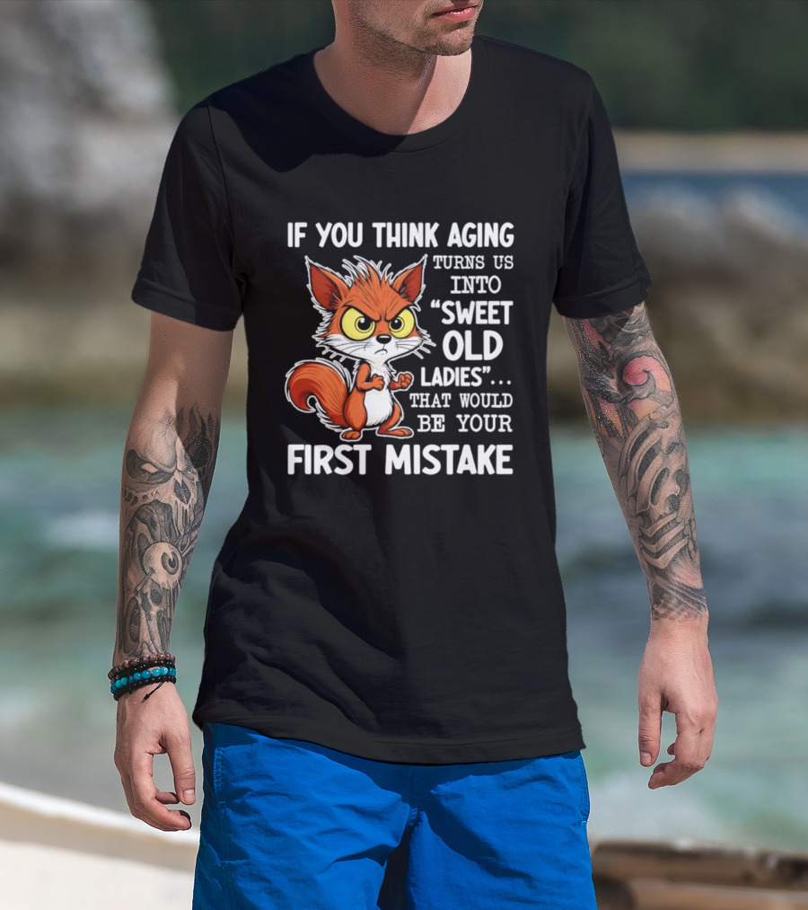 If You Think Aging Turns Us Into Sweet Old Ladies Squirrel First Mistake T-Shirt