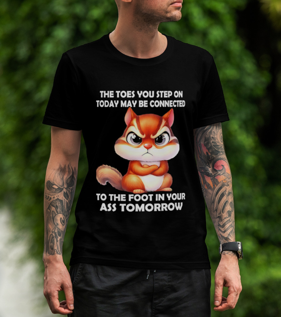 The Toes You Step On Today May Be Connected To The Foot In Your Ass Tomorrow Squirrel T-Shirt