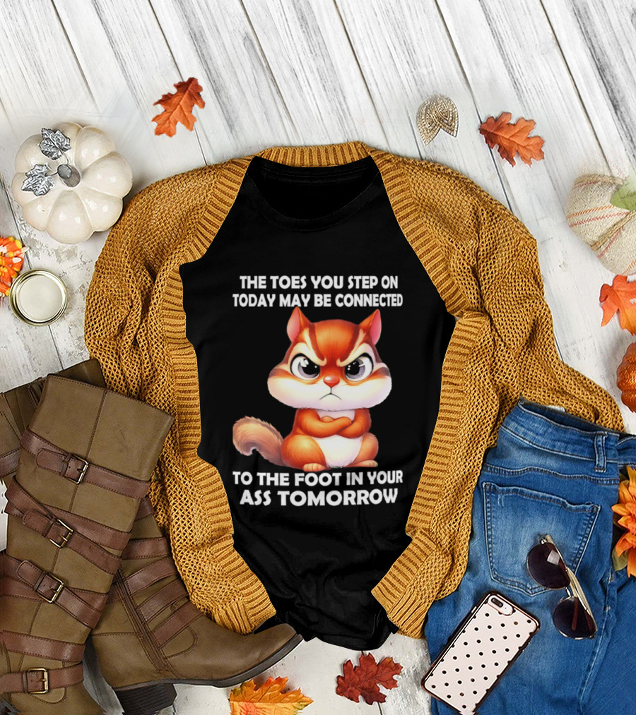 The Toes You Step On Today May Be Connected To The Foot In Your Ass Tomorrow Squirrel T-Shirt