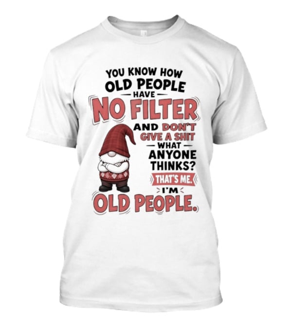 Gnomes You Know How Old People Have No Filter Don't Give A Shit That's Me I'm Old People T-Shirt
