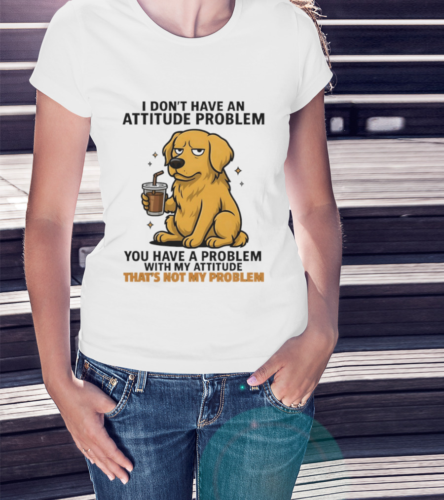 Golden Retriever I Don't Have An Attitude Problem You Have A Problem With My Attitude That's Not My Problem Dog T-Shirt