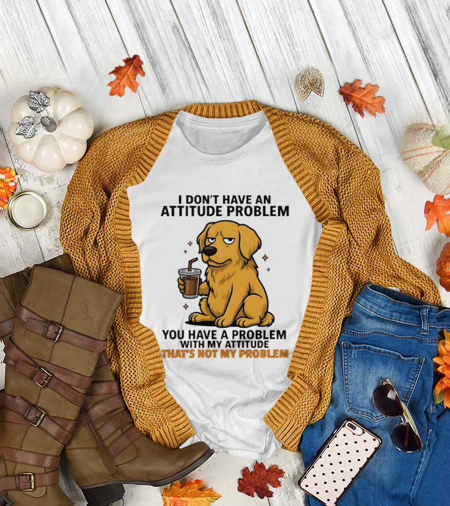 Golden Retriever I Don't Have An Attitude Problem You Have A Problem With My Attitude That's Not My Problem Dog T-Shirt