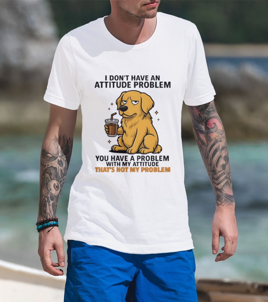 Golden Retriever I Don't Have An Attitude Problem You Have A Problem With My Attitude That's Not My Problem Dog T-Shirt