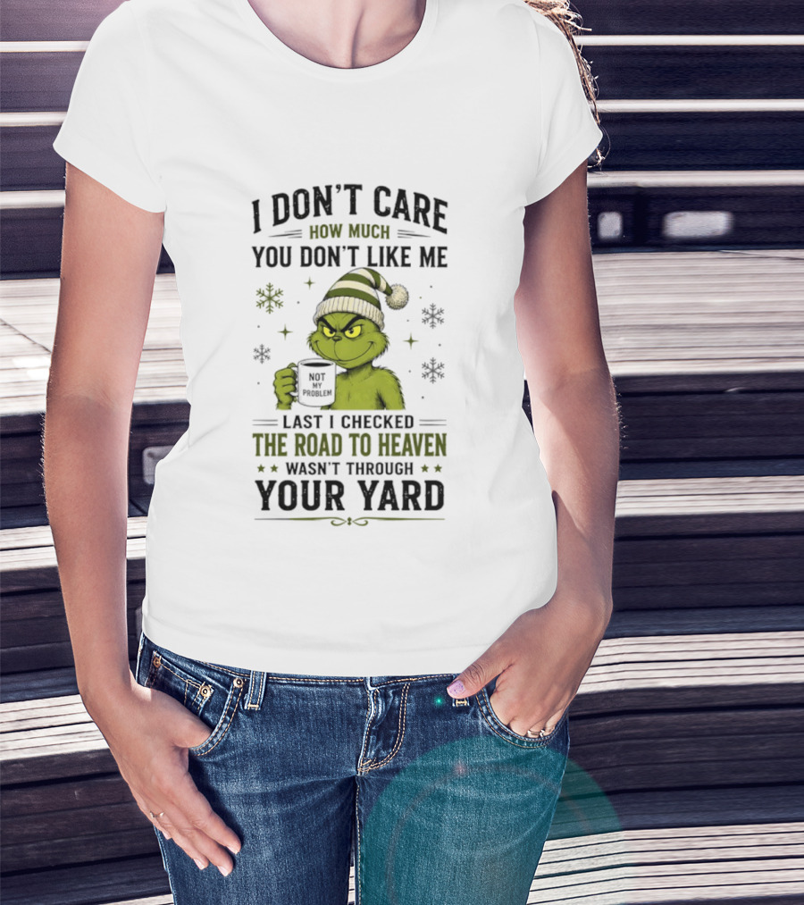 Grinch I Don't Care How Much You Don't Like Me Last I Checked The Road To Heaven Wasn't Through Your Yard T-Shirt