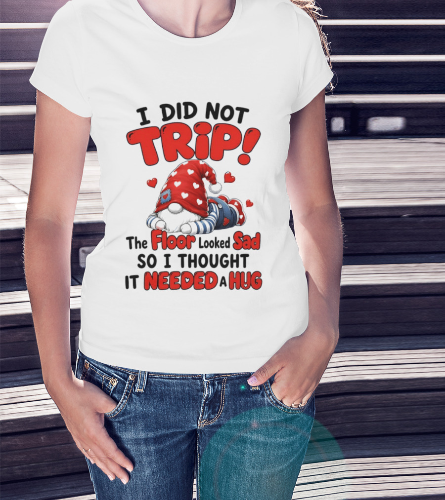 I Did Not Trip The Floor Looked Sad So I Thought It Needed A Hug Gnome Heart T-Shirt