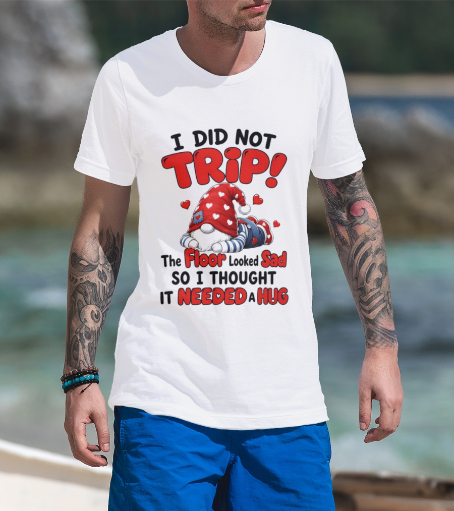 I Did Not Trip The Floor Looked Sad So I Thought It Needed A Hug Gnome Heart T-Shirt