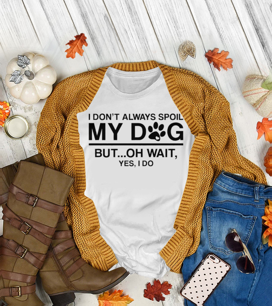 I Don't Always Spoil My Dog Paw Print Humor Yes I Do T-Shirt