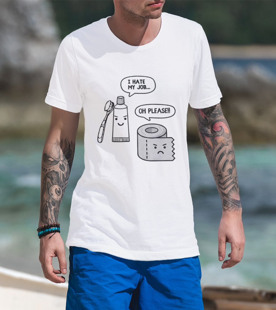 I Hate My Job Oh Please Toothpaste And Toilet Paper Humor T-Shirt