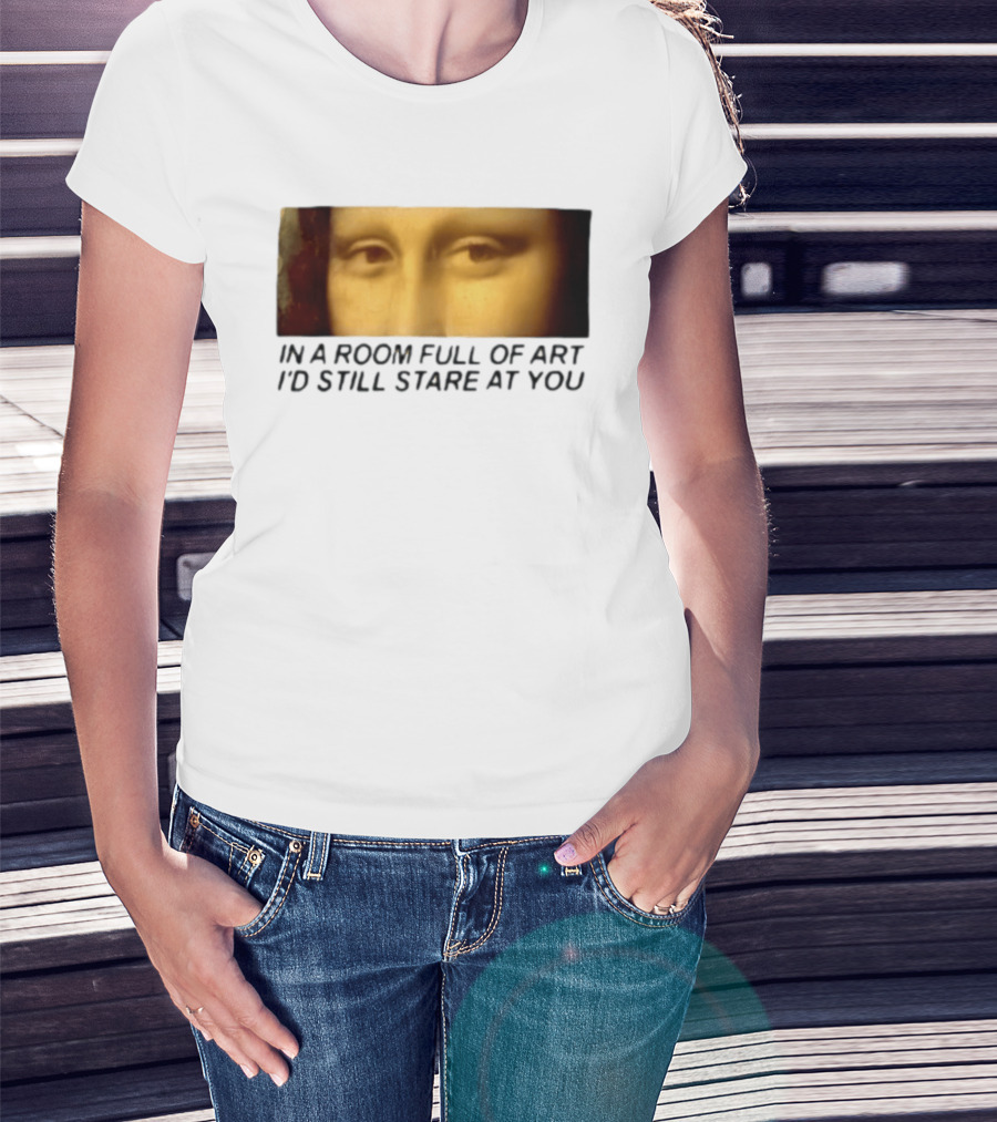 Mona Lisa Eyes In A Room Full Of Art I'd Still Stare At You T-Shirt