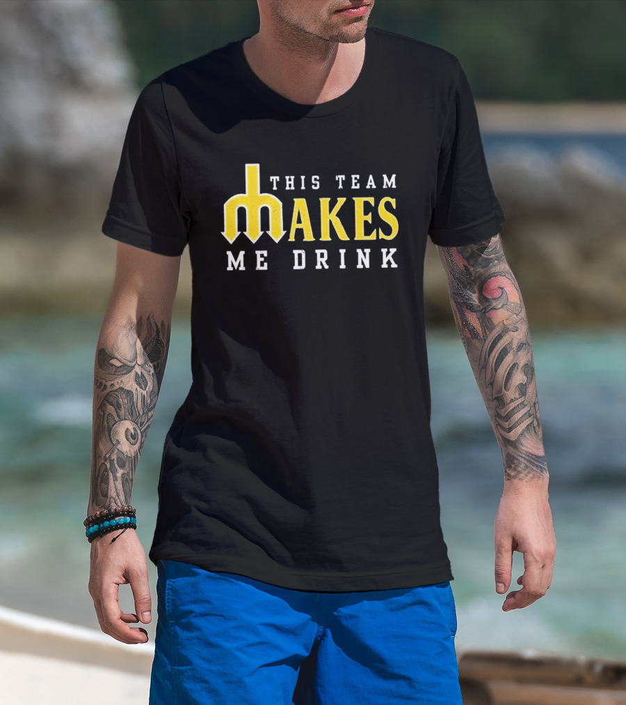 This Team Makes Me Drink Mariners T-Shirt