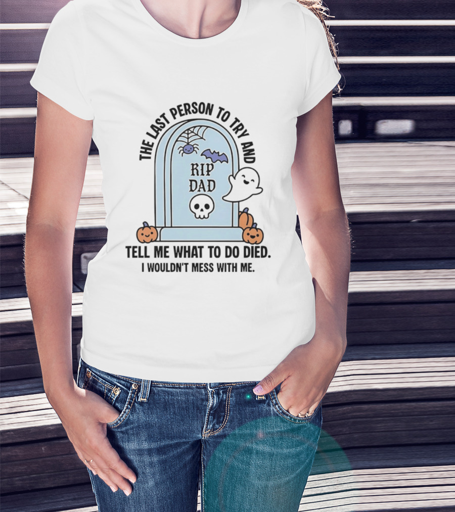 The Last Person To Try And Tell Me What To Do Died RIP Dad I Wouldn't Mess With Me Halloween Ghost Tombstone T-Shirt