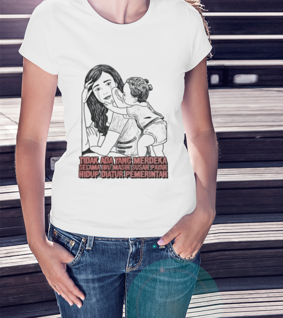 Tidak Ada Yang Merdeka Selama Ibu Masih Susah Payah Hidup Diatur Pemerintah T-Shirt